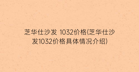 芝华仕沙发 1032价格(芝华仕沙发1032价格具体情况介绍)